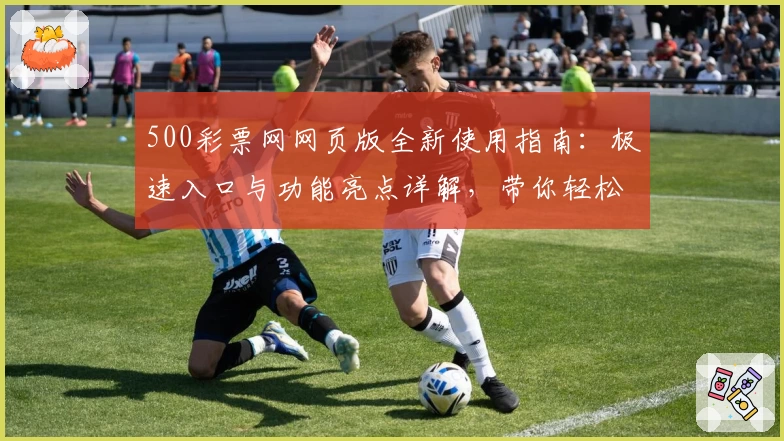 500彩票网网页版全新使用指南：极速入口与功能亮点详解，带你轻松掌握操作技巧