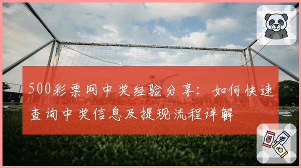 500彩票网中奖经验分享：如何快速查询中奖信息及提现流程详解