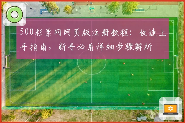 500彩票网网页版注册教程:快速上手指南,新手必看详细步骤解析