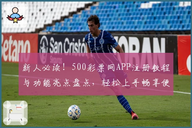 新人必读!500彩票网APP注册教程与功能亮点盘点,轻松上手畅享便捷服务