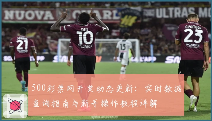 500彩票网开奖动态更新：实时数据查询指南与新手操作教程详解