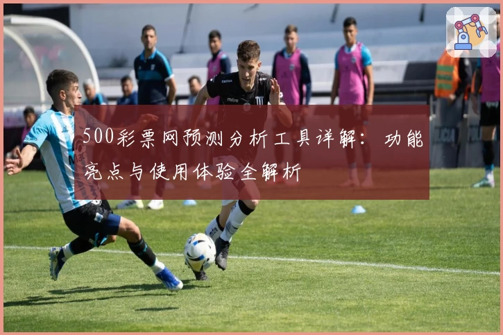 500彩票网预测分析工具详解：功能亮点与使用体验全解析