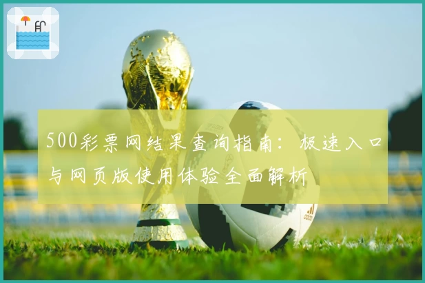 500彩票网结果查询指南：极速入口与网页版使用体验全面解析