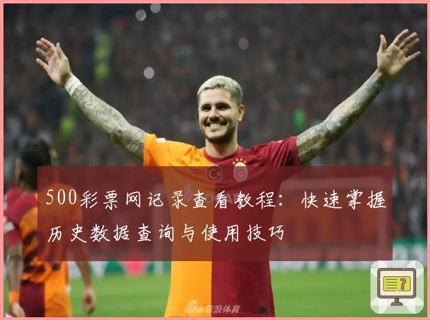 500彩票网记录查看教程：快速掌握历史数据查询与使用技巧
