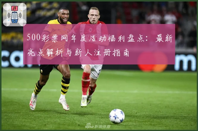 500彩票网年度活动福利盘点：最新亮点解析与新人注册指南