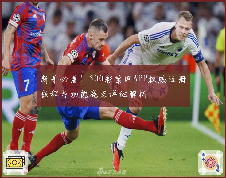 新手必看！500彩票网APP权威注册教程与功能亮点详细解析