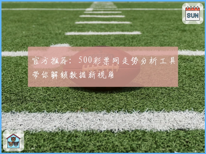 官方推荐：500彩票网走势分析工具带你解锁数据新视角