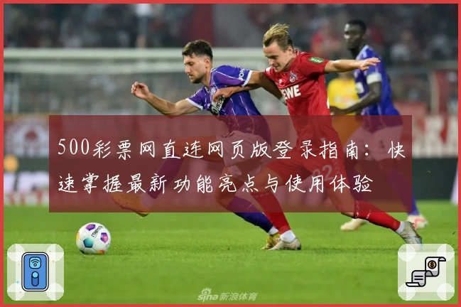 500彩票网直连网页版登录指南：快速掌握最新功能亮点与使用体验