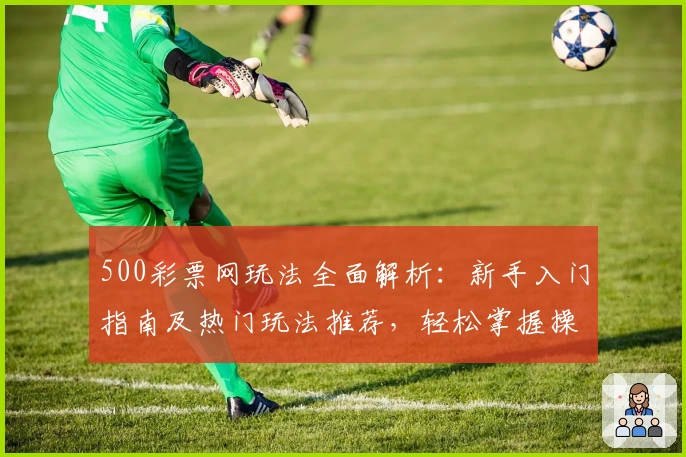 500彩票网玩法全面解析：新手入门指南及热门玩法推荐，轻松掌握操作技巧