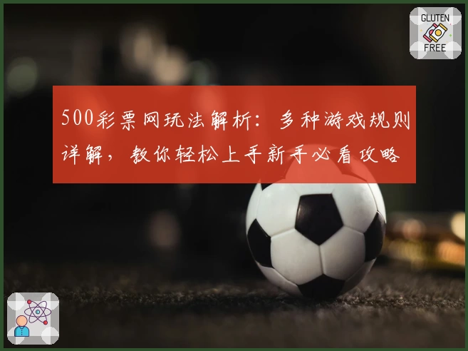 500彩票网玩法解析：多种游戏规则详解，教你轻松上手新手必看攻略