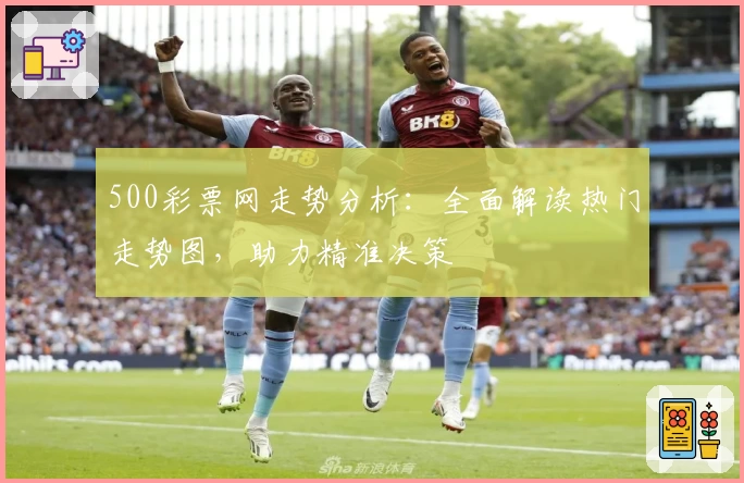 500彩票网走势分析：全面解读热门走势图，助力精准决策