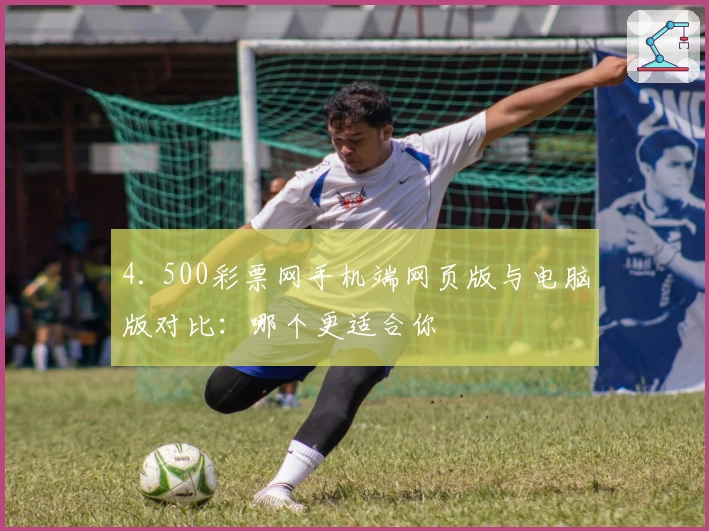 4. 500彩票网手机端网页版与电脑版对比：哪个更适合你