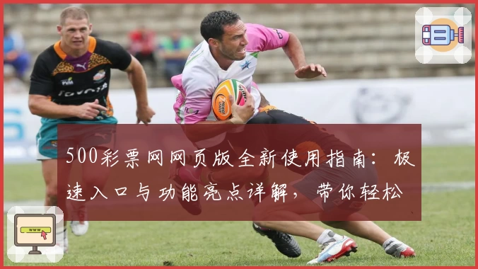 500彩票网网页版全新使用指南：极速入口与功能亮点详解，带你轻松掌握操作技巧