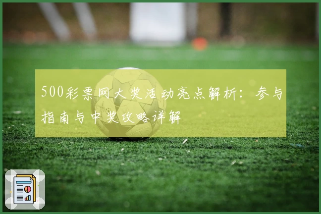 500彩票网大奖活动亮点解析：参与指南与中奖攻略详解