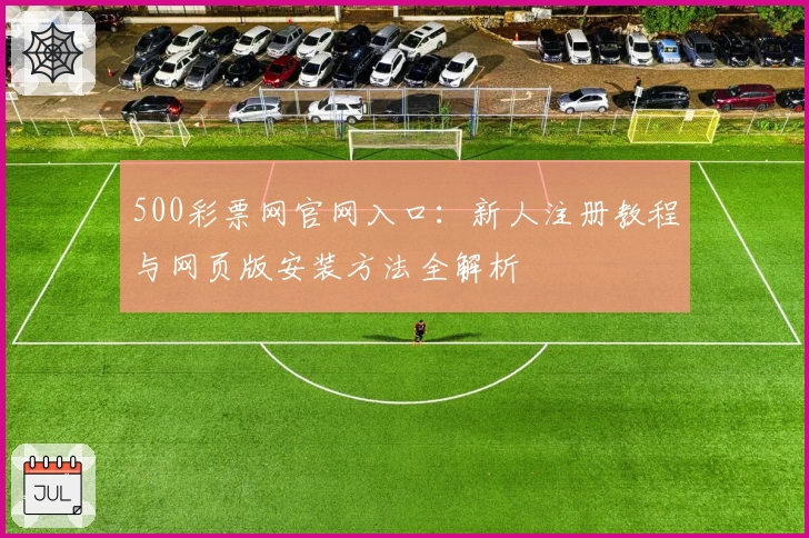 500彩票网官网入口：新人注册教程与网页版安装方法全解析