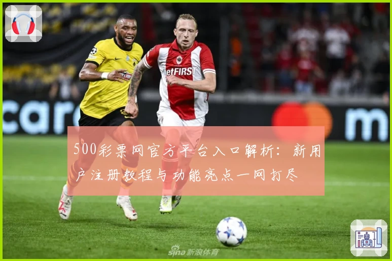 500彩票网官方平台入口解析:新用户注册教程与功能亮点一网打尽