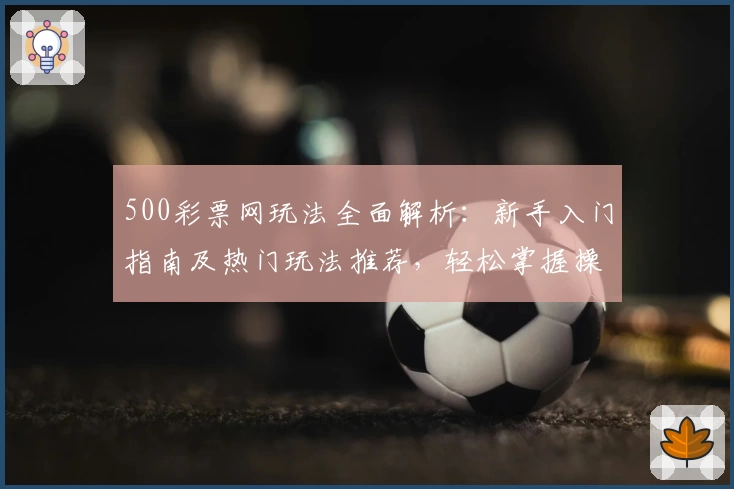 500彩票网玩法全面解析：新手入门指南及热门玩法推荐，轻松掌握操作技巧