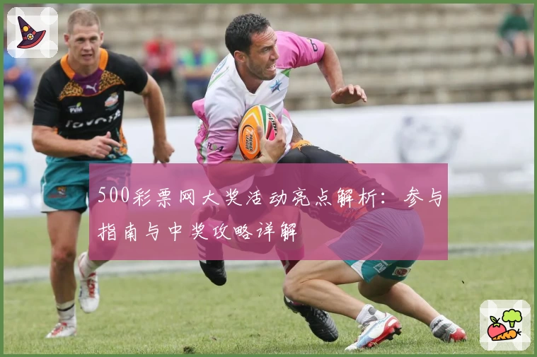 500彩票网大奖活动亮点解析：参与指南与中奖攻略详解