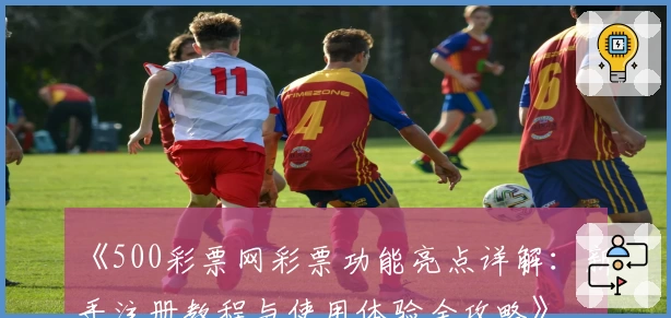 《500彩票网彩票功能亮点详解：新手注册教程与使用体验全攻略》
