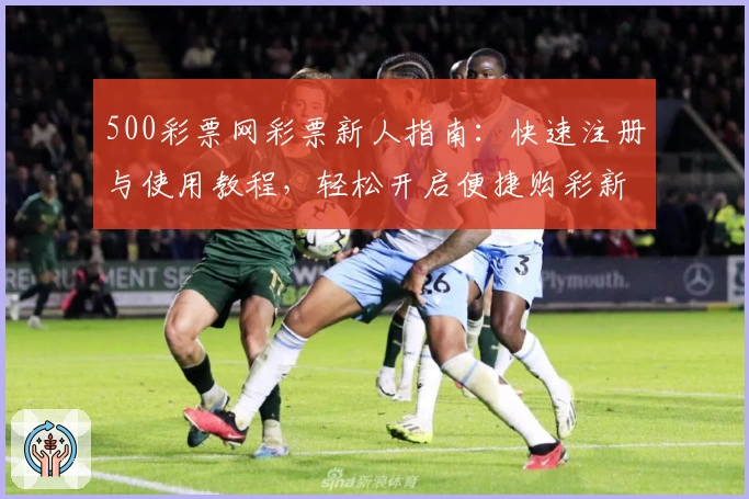 500彩票网彩票新人指南：快速注册与使用教程，轻松开启便捷购彩新体验