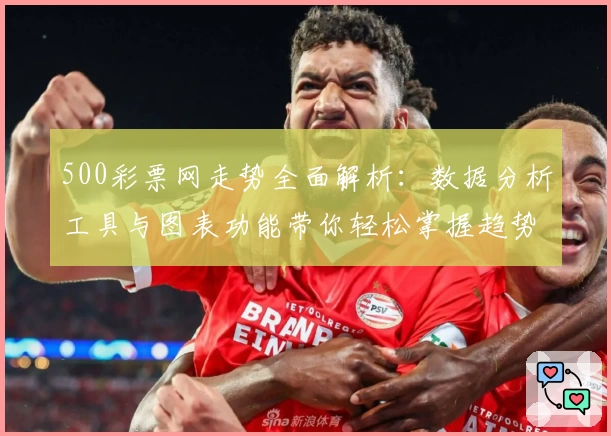 500彩票网走势全面解析:数据分析工具与图表功能带你轻松掌握趋势