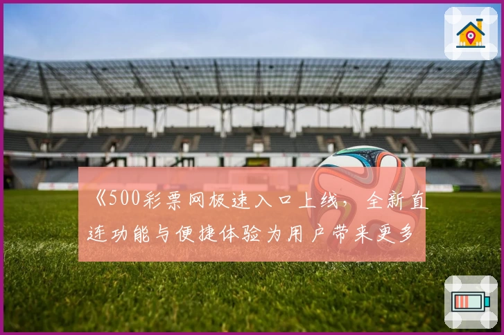 《500彩票网极速入口上线，全新直连功能与便捷体验为用户带来更多可能》