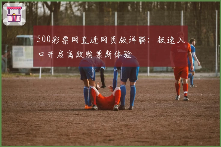 500彩票网直连网页版详解：极速入口开启高效购票新体验