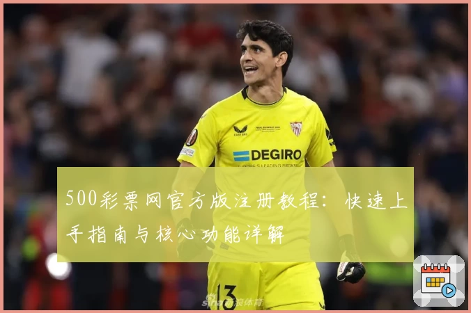 500彩票网官方版注册教程：快速上手指南与核心功能详解