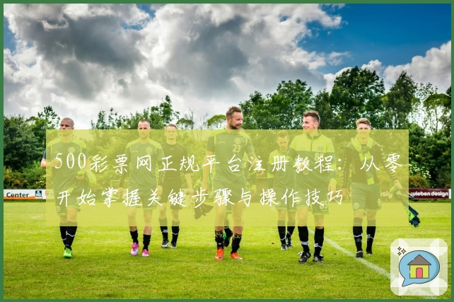 500彩票网正规平台注册教程：从零开始掌握关键步骤与操作技巧