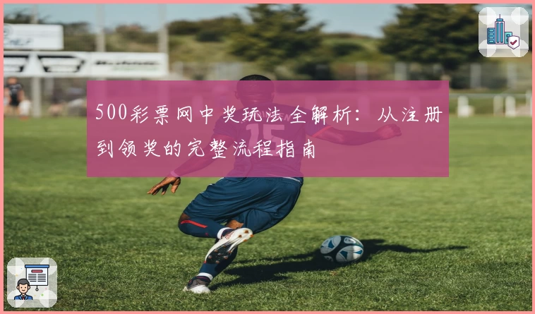 500彩票网中奖玩法全解析:从注册到领奖的完整流程指南