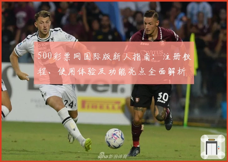 500彩票网国际版新人指南:注册教程、使用体验及功能亮点全面解析