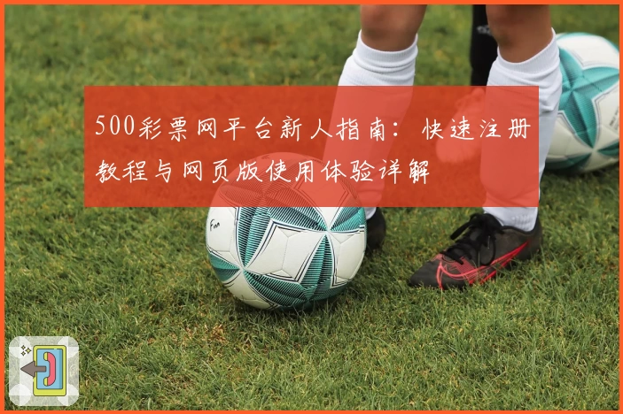 500彩票网平台新人指南：快速注册教程与网页版使用体验详解