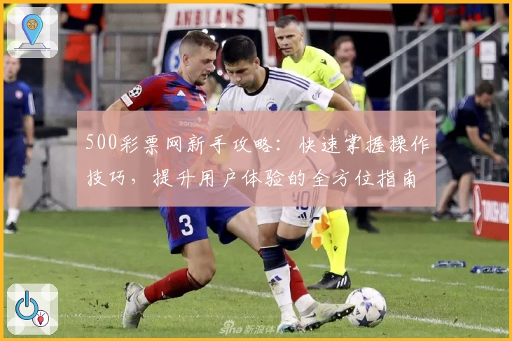 500彩票网新手攻略：快速掌握操作技巧，提升用户体验的全方位指南