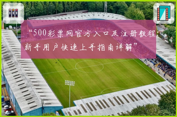 “500彩票网官方入口及注册教程:新手用户快速上手指南详解”