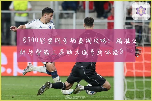 《500彩票网号码查询攻略：精准分析与智能工具助力选号新体验》