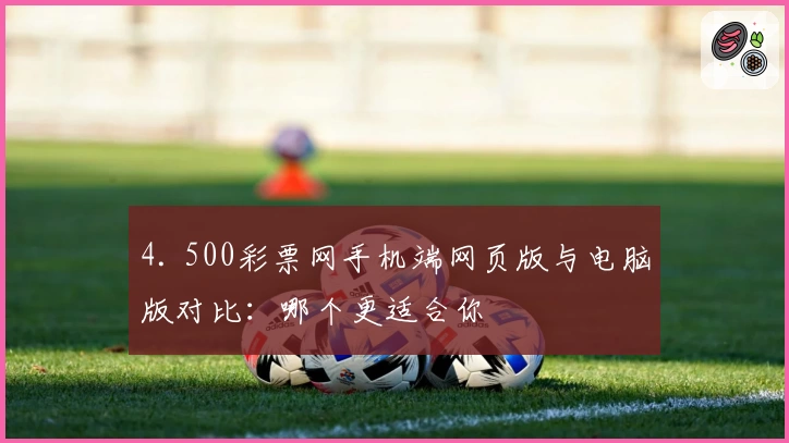 4. 500彩票网手机端网页版与电脑版对比：哪个更适合你