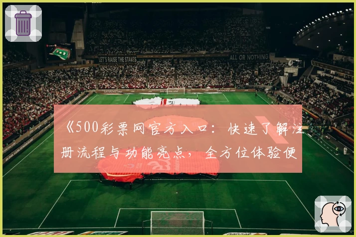 《500彩票网官方入口：快速了解注册流程与功能亮点，全方位体验便捷服务》