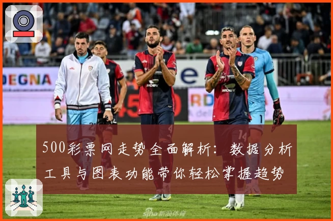 500彩票网走势全面解析：数据分析工具与图表功能带你轻松掌握趋势